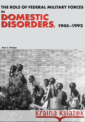 The Role of Federal Military Forces in Domestic Disorders, 1945-1992 Center of Military History United States 9781508419235 Createspace