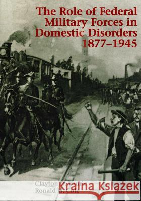 The Role of Federal Military Forces in Domestic Disorders 1877-1945 Center of Military History United States 9781508419280 Createspace