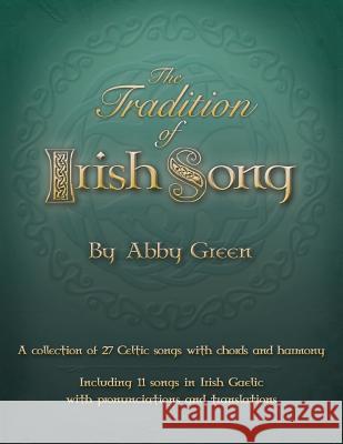 The Tradition of Irish Song: A collection of 27 Celtic songs with chords and harmony. 11 songs in Irish Gaelic with translations and pronunciations Green, Abby 9781508419815 Createspace
