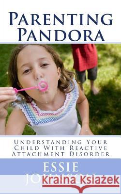 Parenting Pandora: Understanding Your Child With Reactive Attachment Disorder Johnson, Essie 9781508420439 Createspace