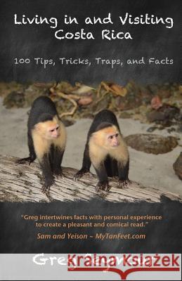 Living in and Visiting Costa Rica: 100 Tips, Tricks, Traps, and Facts Greg Seymour 9781508423904 Createspace