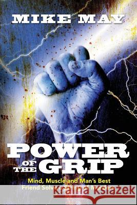 Power of the Grip: Mind, Muscle and Man's Best Friend Solve a String of Murders Mike May 9781508425250