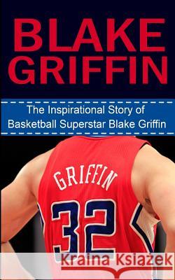 Blake Griffin: The Inspirational Story of Basketball Superstar Blake Griffin Bill Redban 9781508425564 Createspace