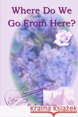 Where Do We Go From Here? R. a. Palmer 9781508426387 Createspace Independent Publishing Platform
