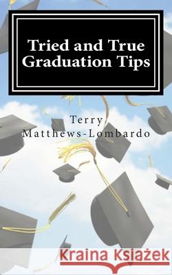 Tried and True Graduation Tips: What We Know For Sure About Graduation and Beyond Terry Matthews-Lombardo 9781508426912 Createspace Independent Publishing Platform