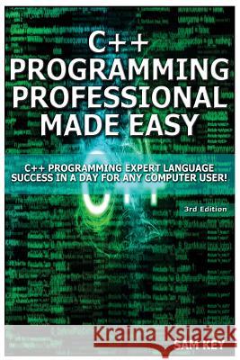 C++ Programming Professional Made Easy: Expert C++ Programming Language Success in a Day for Any Computer User! Sam Key 9781508429081 Createspace