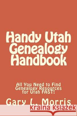 Handy Utah Genealogy Handbook: All You Need to Find Genealogy Resources for Utah FAST! Morris, Gary L. 9781508430292