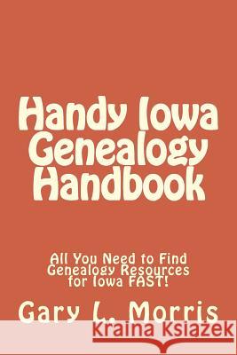 Handy Iowa Genealogy Handbook: All You Need to Find Genealogy Resources for Iowa FAST! Morris, Gary L. 9781508430483