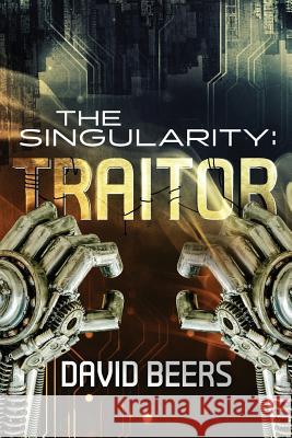 The Singularity: Traitor David Beers 9781508431213 Createspace