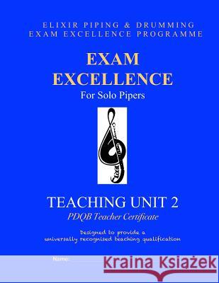 Exam Excellence for Solo Pipers: Teaching Unit 2: PDQB Teacher Certificate Drumming, Elixir Piping and 9781508431404 Createspace