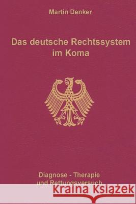 Das deutsche Rechtssystem im Koma: Diagnose, Therapie und Rettungsversuch Denker, Martin 9781508431947