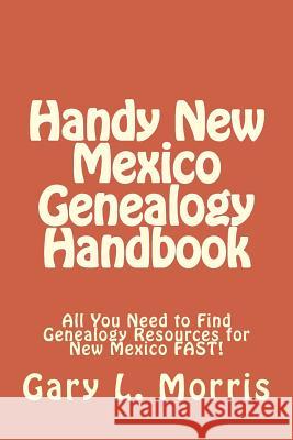 Handy New Mexico Genealogy Handbook: All You Need to Find Genealogy Resources for New Mexico FAST! Morris, Gary L. 9781508432142