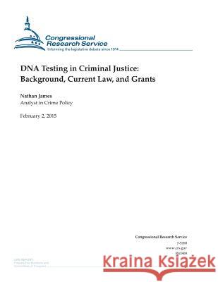 DNA Testing in Criminal Justice: Background, Current Law, and Grants Congressional Research Service 9781508432302 Createspace