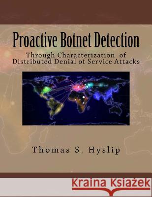 Proactive Botnet Detection: Through Characterization of Distributed Denial of Service Attacks Dr Thomas S. Hyslip 9781508433118 Createspace