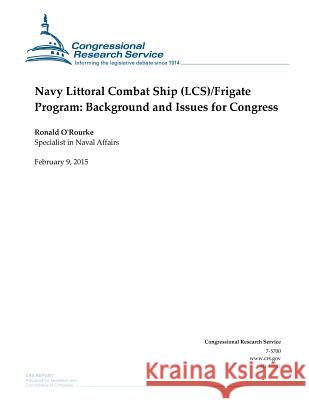 Navy Littoral Combat Ship (LCS)/Frigate Program: Background and Issues for Congress Congressional Research Service 9781508433347 Createspace