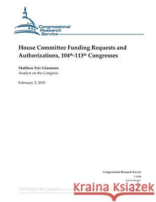 House Committee Funding Requests and Authorizations, 104th-113th Congresses Congressional Research Service 9781508433361 Createspace