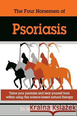 The Four Horsemen Of Psoriasis: Tame Your Psoriasis From Within. A Science-Based Natural Therapy Rybko, Howard Jonathan 9781508434382