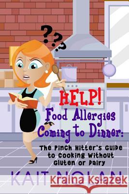 HELP! Food Allergies Coming To Dinner: The Pinch Hitter's Guide To Cooking Without Gluten or Dairy Nolan, Kait 9781508434917 Createspace