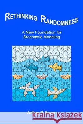 Rethinking Randomness: A New Foundation for Stochastic Modeling Jeffrey P. Buzen 9781508435983 Createspace