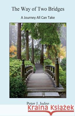 The Way of Two Bridges: A Journey All Can Take Peter J. Judge 9781508440192 Createspace