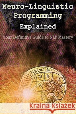 Neuro-Linguistic Programming Explained: Your Definitive Guide to NLP Mastery Murray, C. K. 9781508440697 Createspace