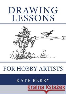 Drawing Lessons: For Hobby Artists Kate Berry 9781508442974 Createspace