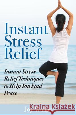 Instant Stress Relief: Instant Stress Relief Techniques to Help You Find Peace Joy Walker 9781508443117