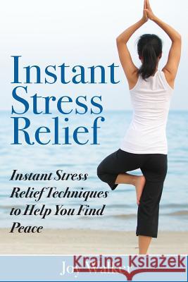 Instant Stress Relief: Instant Stress Relief Techniques to Help You Find Peace Joy Walker 9781508443117 Createspace