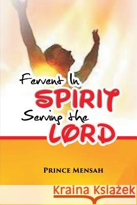 Fervent in Spirit: serving the Lord Mensah, Prince 9781508444237