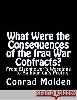 What Were the Consequences of the Iraq War Contracts?: From Eisenhower's Warnings to Halliburton's Profits Conrad Joseph Molden 9781508444480 Createspace Independent Publishing Platform