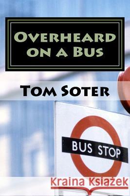 Overheard on a Bus Tom Soter 9781508444909