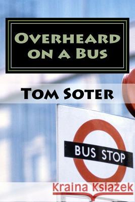 Overheard on a Bus Tom Soter 9781508444909 Createspace