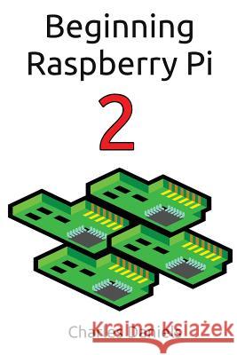 Beginning Raspberry Pi 2 Charles Frederick Daniels 9781508446798
