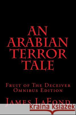 An Arabian Terror Tale: Fruit of The Deceiver Omnibus Edition LaFond, James 9781508447375 Createspace