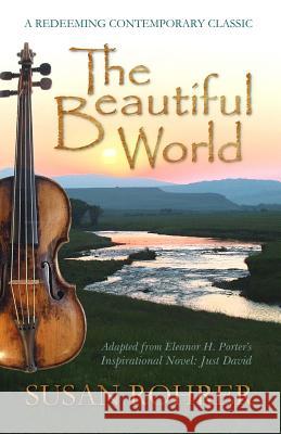 The Beautiful World: Adapted from Eleanor H. Porter's Inspirational Novel: Just David Eleanor H Porter, Susan Rohrer 9781508447399 Createspace Independent Publishing Platform