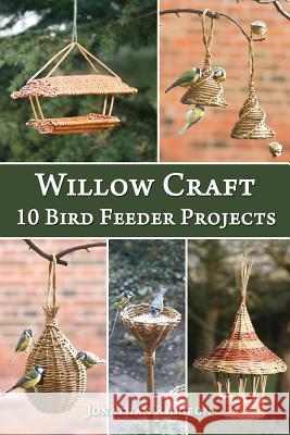 Willow Craft: 10 Bird Feeder Projects Jonathan Ridgeon 9781508447719 Createspace