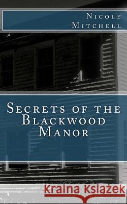 Secrets of the Blackwood Manor Nicole Mitchell Matthew Mitchell 9781508448204 Createspace