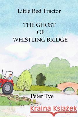 Little Red Tractor - The Ghost of Whistling Bridge Peter Tye 9781508448686 Createspace