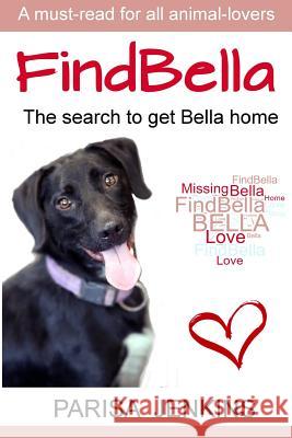 FindBella: The search to get Bella home Parisa Jenkins 9781508451235 Createspace Independent Publishing Platform