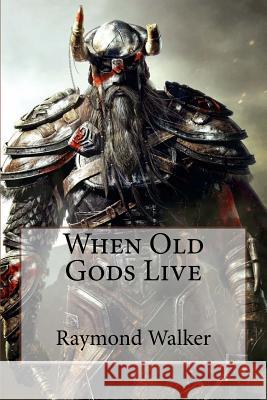 When Old Gods Live Raymond Walker 9781508451341 Createspace