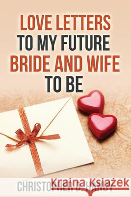 Love Letters to My Future Bride and Wife to Be Christopher Dewayne Handy 9781508451990 Createspace