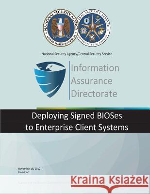 Information Assurance Directorate: Deploying Signed BIOSes to Enterprise Client Sysytems National Security Agency 9781508452706 Createspace