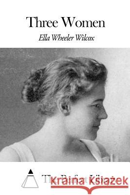 Three Women Ella Wheeler Wilcox The Perfect Library 9781508455424 Createspace