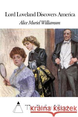 Lord Loveland Discovers America Alice Muriel Williamson The Perfect Library 9781508457466
