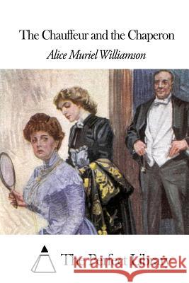 The Chauffeur and the Chaperon Alice Muriel Williamson The Perfect Library 9781508458012
