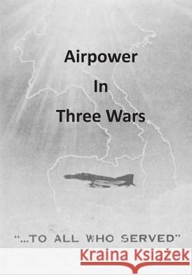 Airpower in Three Wars Office of Air Force History              U. S. Air Force 9781508460640 Createspace