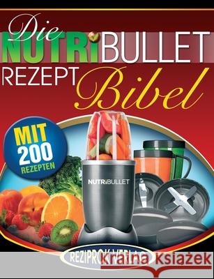 Die NutriBullet Rezept Bibel: 200 Köstliche und Gesund-Nahrhafte Blast und Smoothie Rezepte Schwingenschlögl, Michael 9781508460879 Createspace Independent Publishing Platform