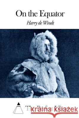 On the Equator Harry De Windt The Perfect Library 9781508462101 Createspace