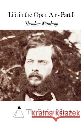 Life in the Open Air - Part I Theodore Winthrop The Perfect Library 9781508463214 Createspace