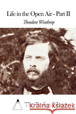 Life in the Open Air - Part II Theodore Winthrop The Perfect Library 9781508463337 Createspace